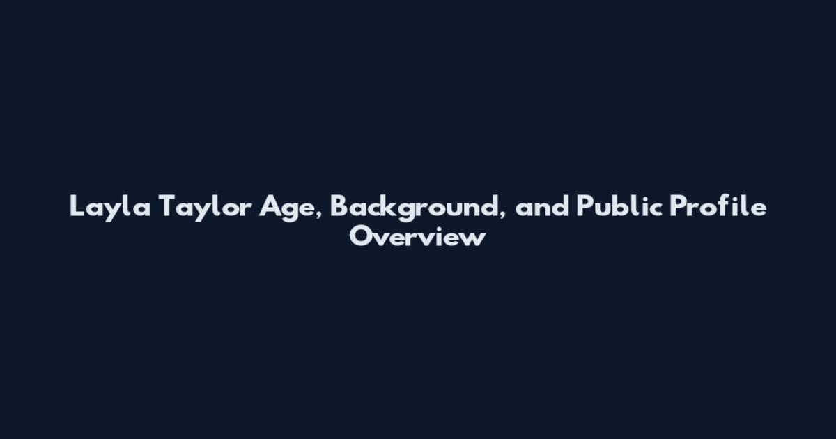 Layla Taylor Age, Background, and Public Profile Overview