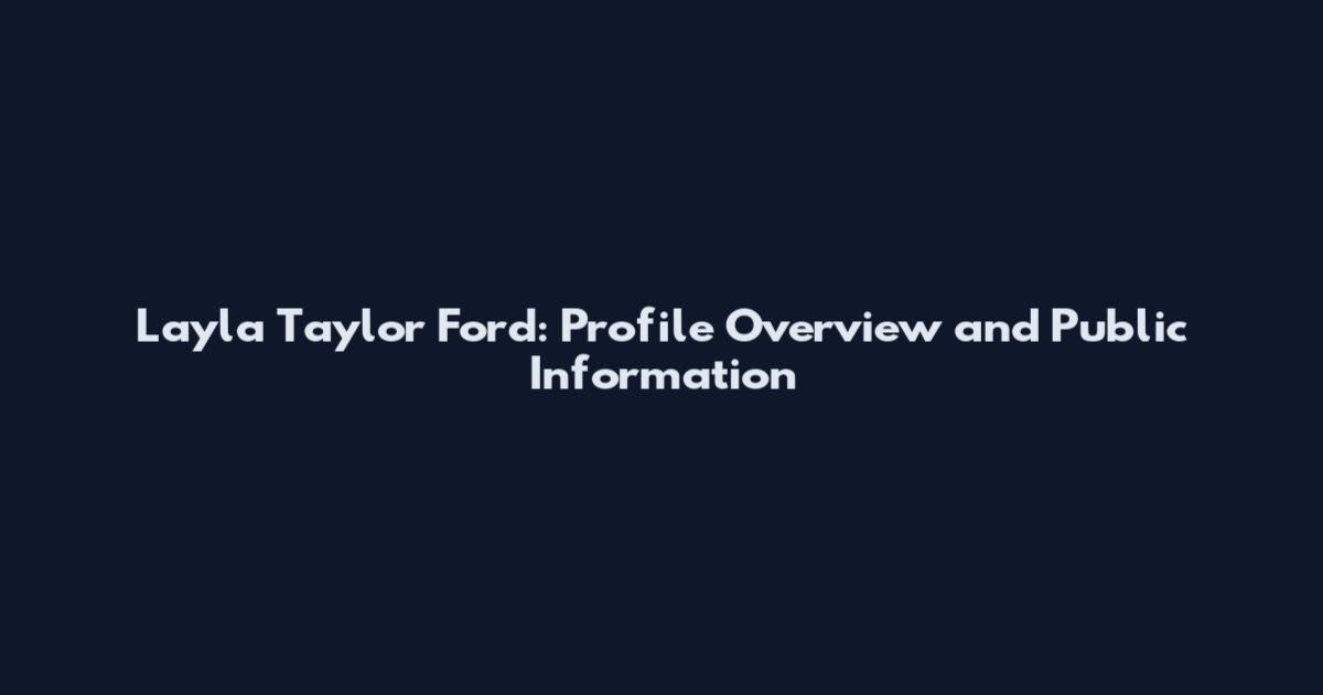 Layla Taylor Ford: Profile Overview and Public Information