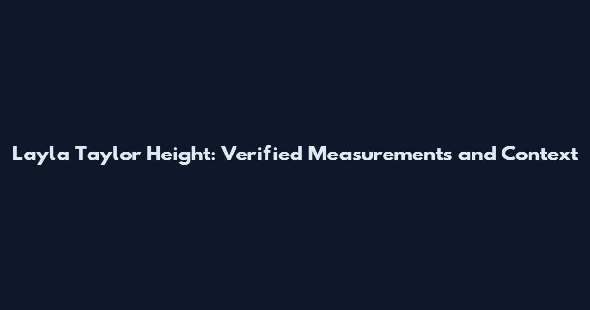 Layla Taylor Height: Verified Measurements and Context