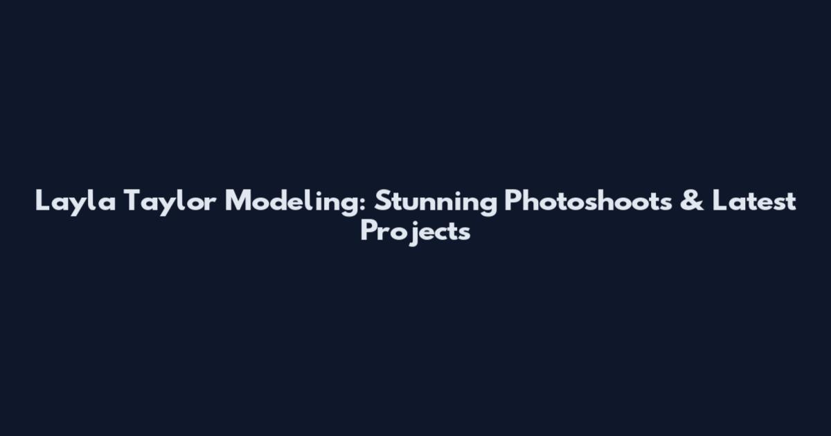 Layla Taylor Modeling: Stunning Photoshoots & Latest Projects