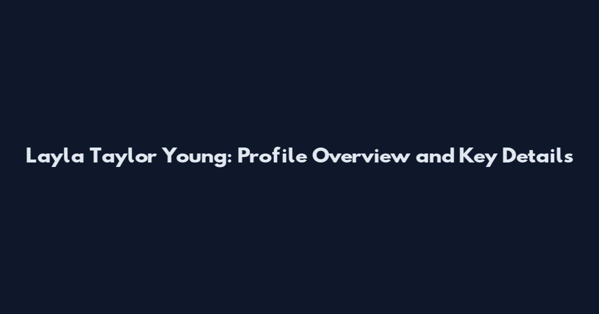 Layla Taylor Young: Profile Overview and Key Details