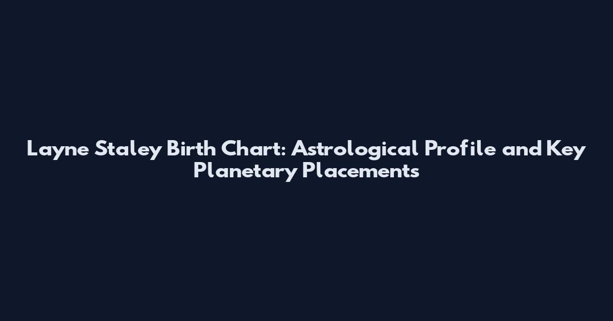 Layne Staley Birth Chart: Astrological Profile and Key Planetary Placements