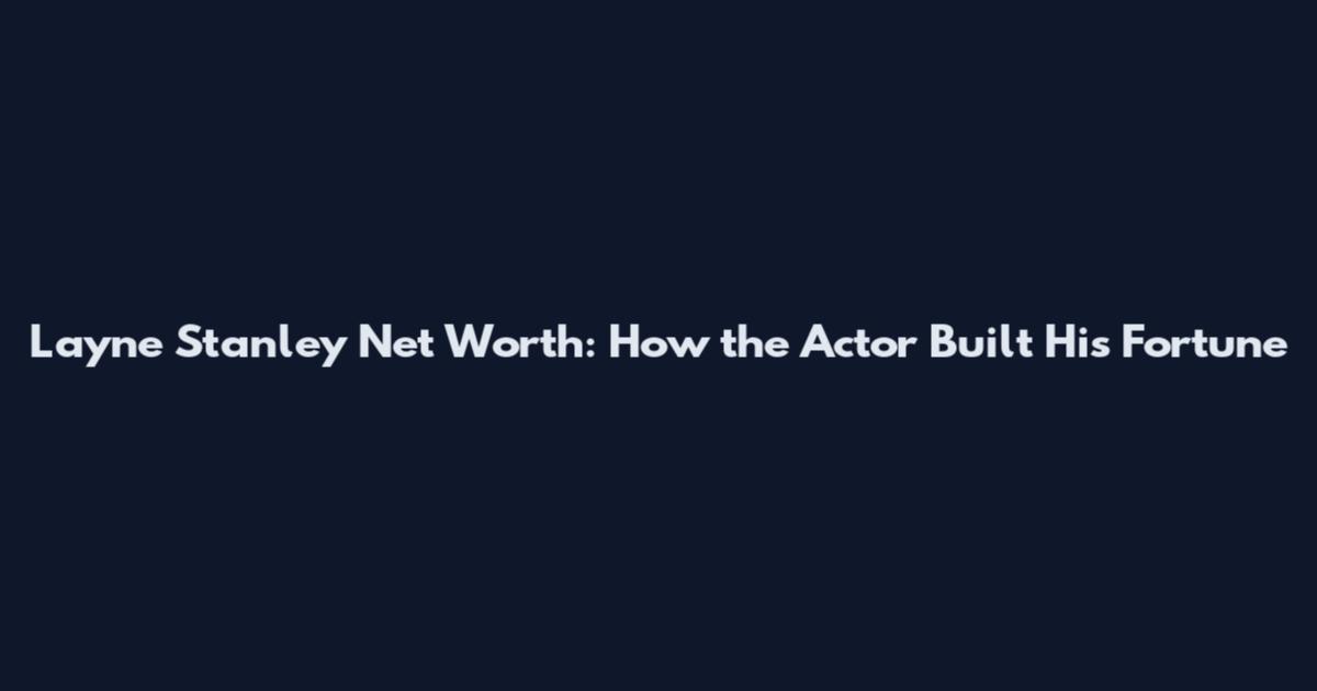 Layne Stanley Net Worth: How the Actor Built His Fortune