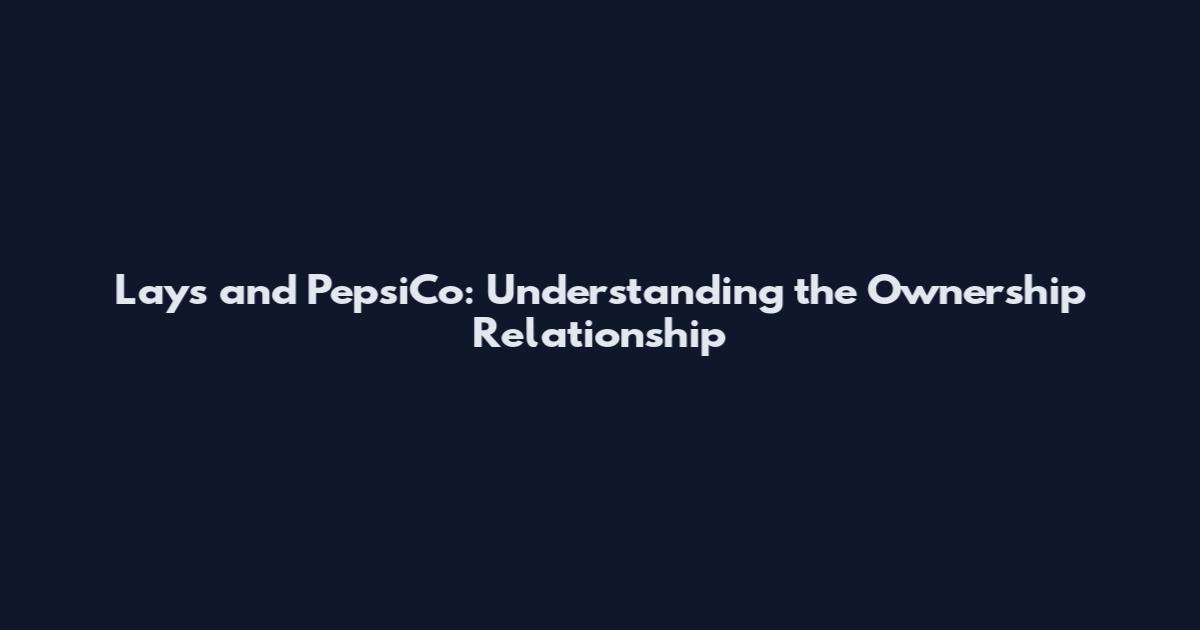 Lays and PepsiCo: Understanding the Ownership Relationship