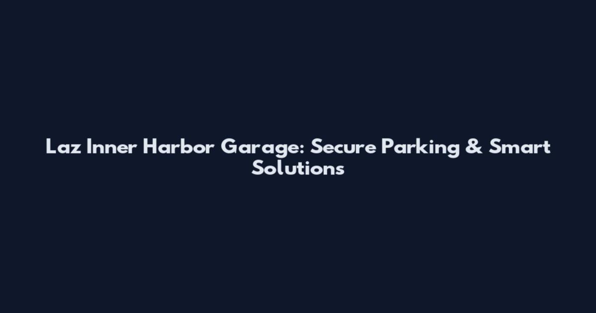 Laz Inner Harbor Garage: Secure Parking & Smart Solutions