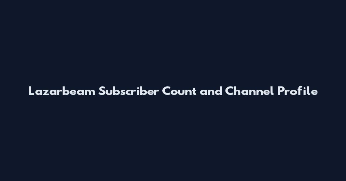 Lazarbeam Subscriber Count and Channel Profile