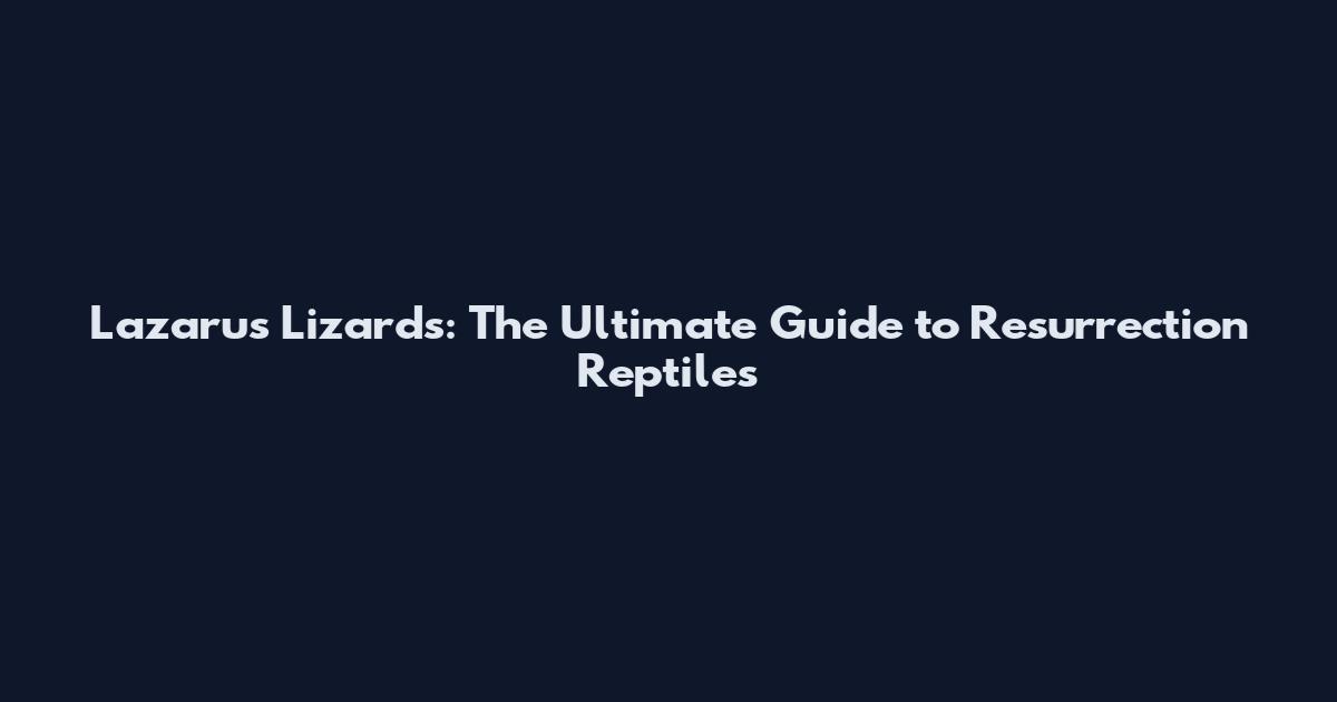 Lazarus Lizards: The Ultimate Guide to Resurrection Reptiles