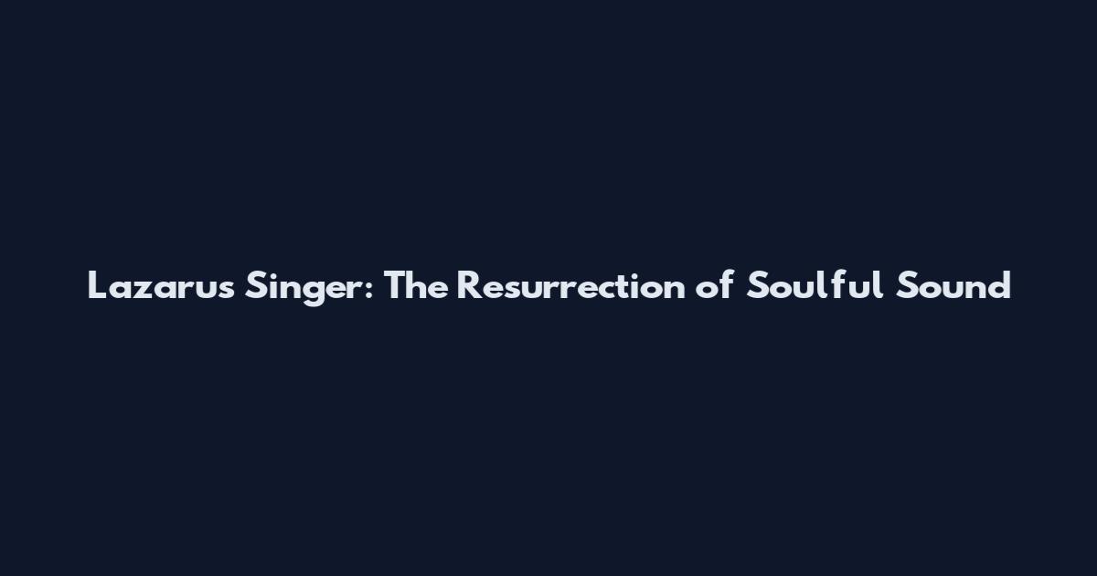 Lazarus Singer: The Resurrection of Soulful Sound