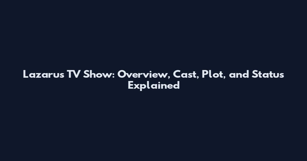 Lazarus TV Show: Overview, Cast, Plot, and Status Explained