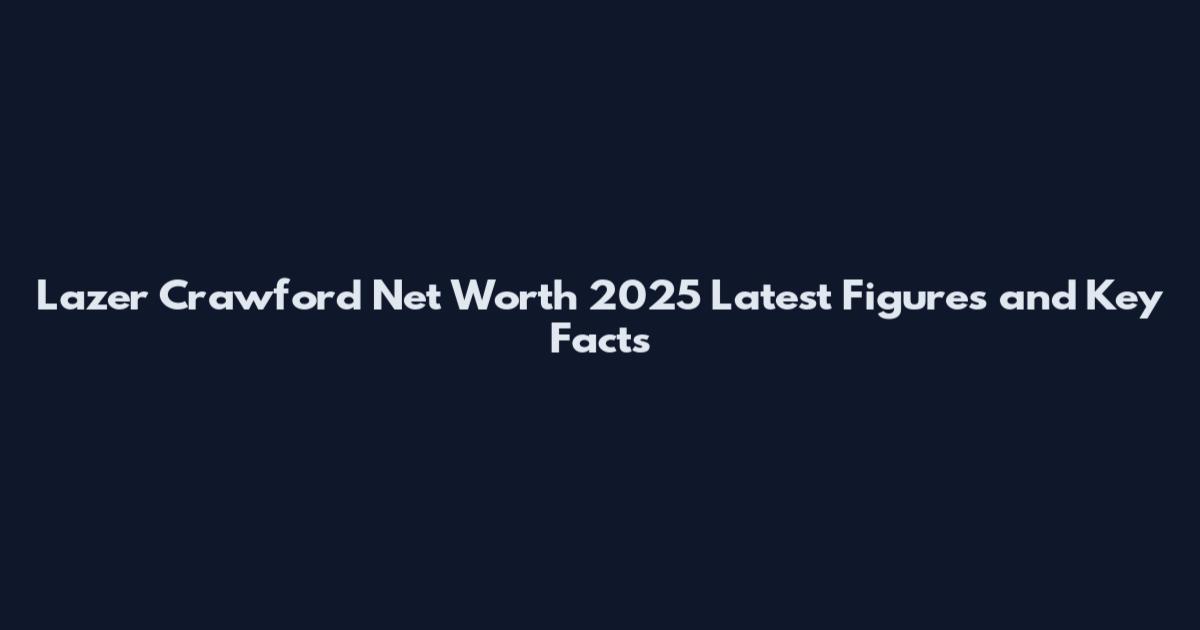 Lazer Crawford Net Worth 2025 Latest Figures and Key Facts