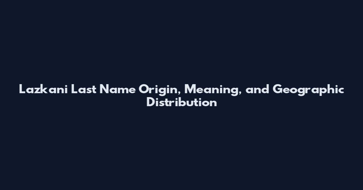 Lazkani Last Name Origin, Meaning, and Geographic Distribution