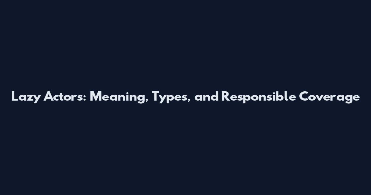 Lazy Actors: Meaning, Types, and Responsible Coverage
