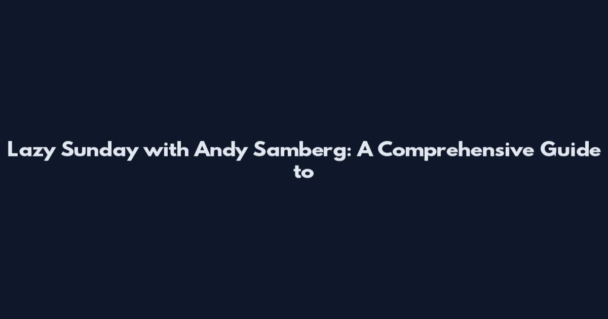 Lazy Sunday with Andy Samberg: A Comprehensive Guide to