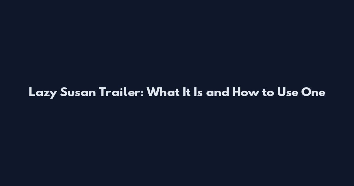 Lazy Susan Trailer: What It Is and How to Use One