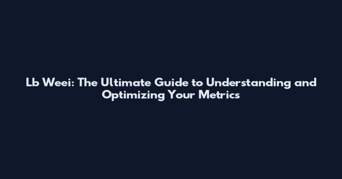 Lb Weei: The Ultimate Guide to Understanding and Optimizing Your Metrics