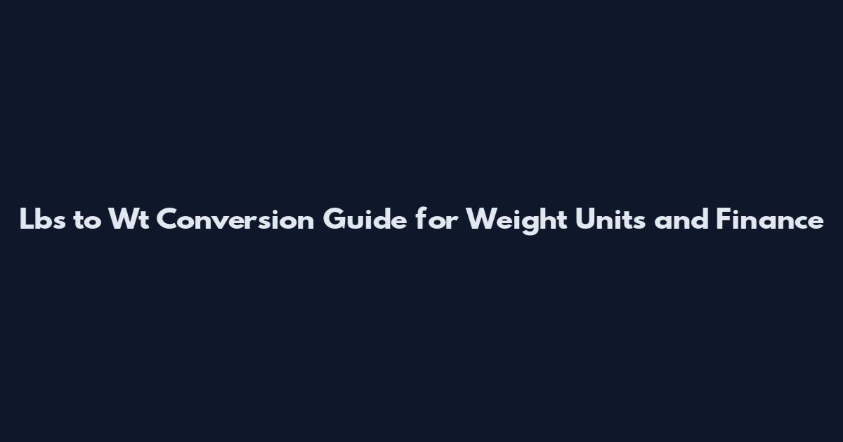 Lbs to Wt Conversion Guide for Weight Units and Finance