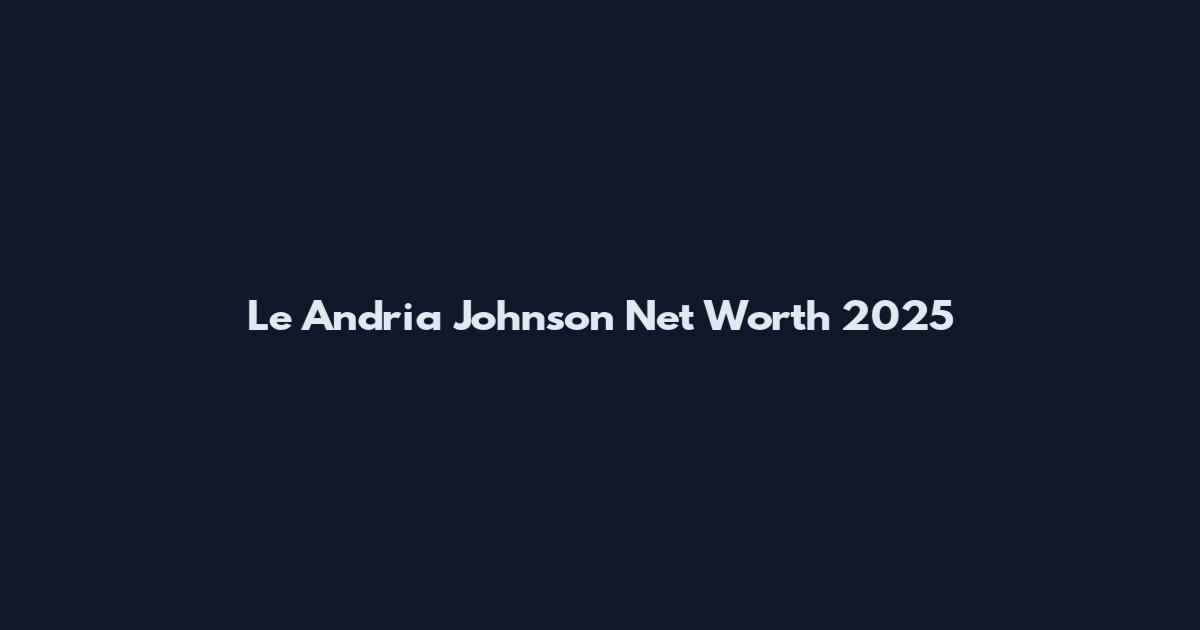 Le Andria Johnson Net Worth 2025