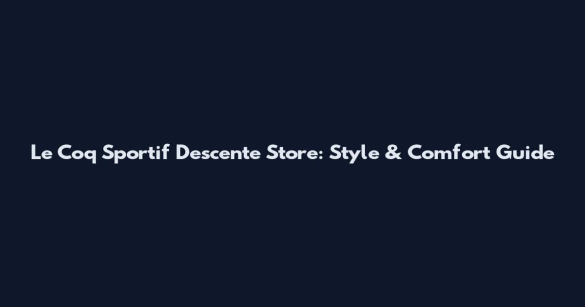 Le Coq Sportif Descente Store: Style & Comfort Guide