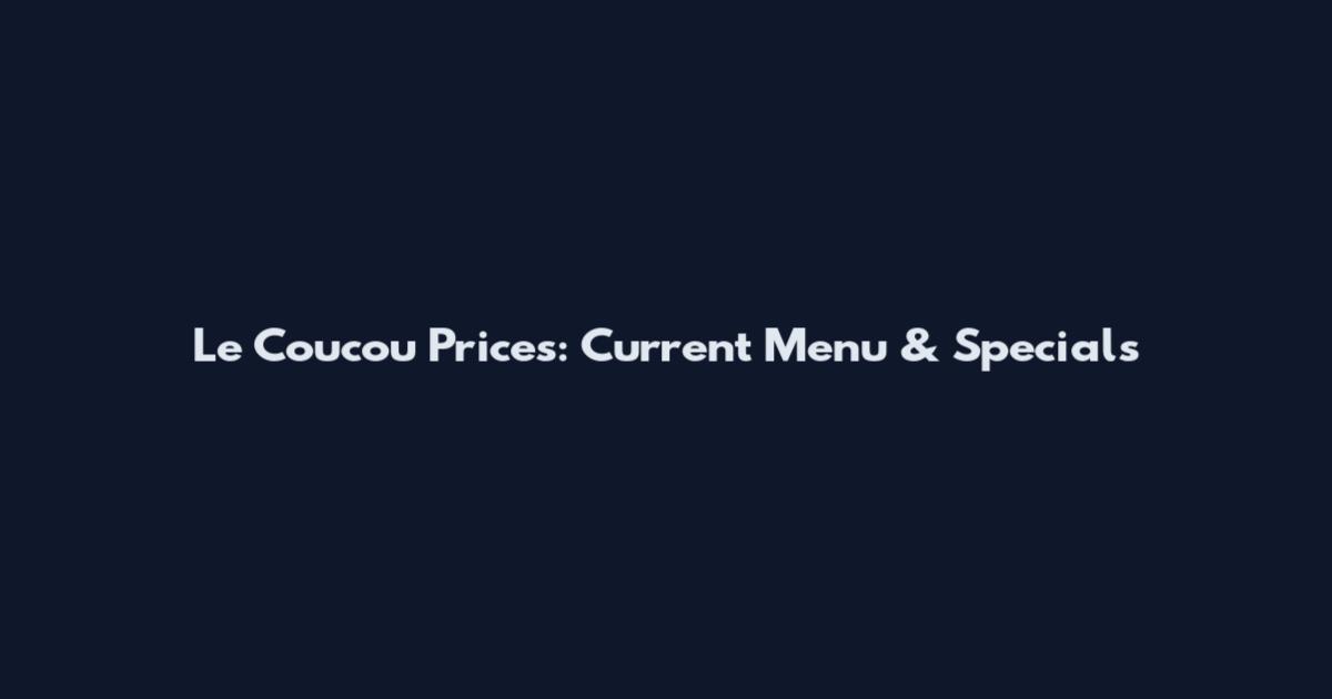 Le Coucou Prices: Current Menu & Specials