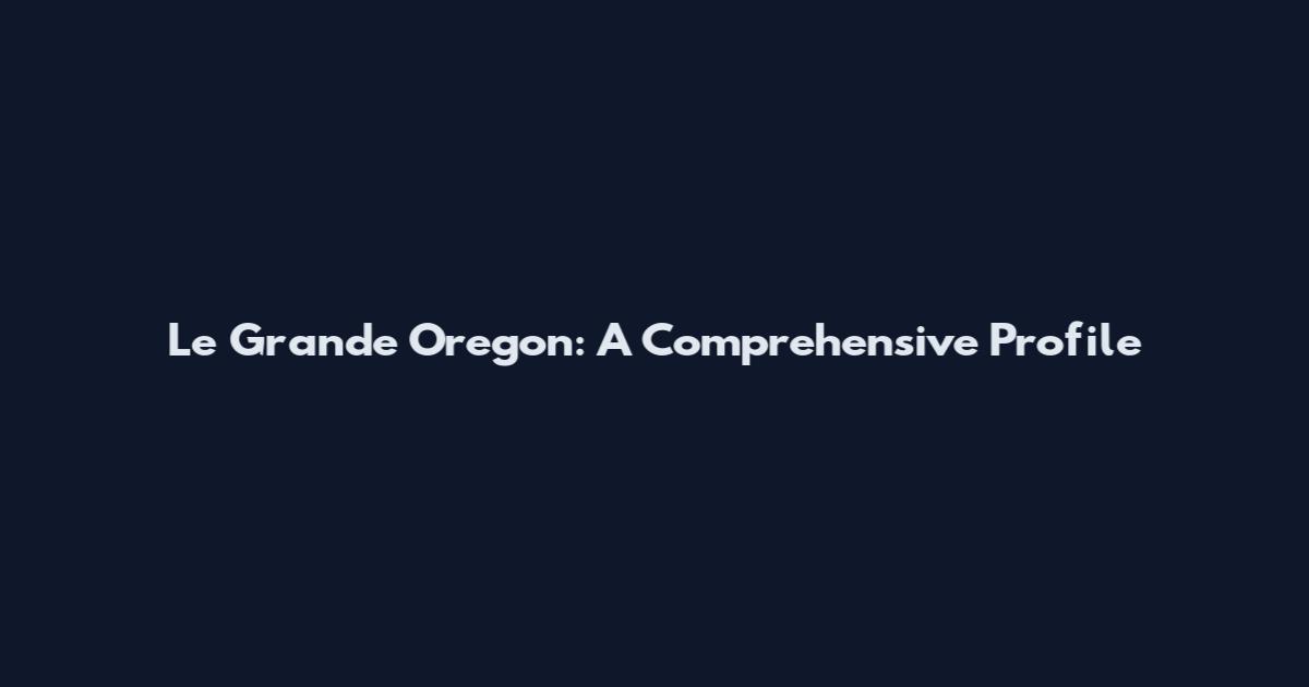 Le Grande Oregon: A Comprehensive Profile