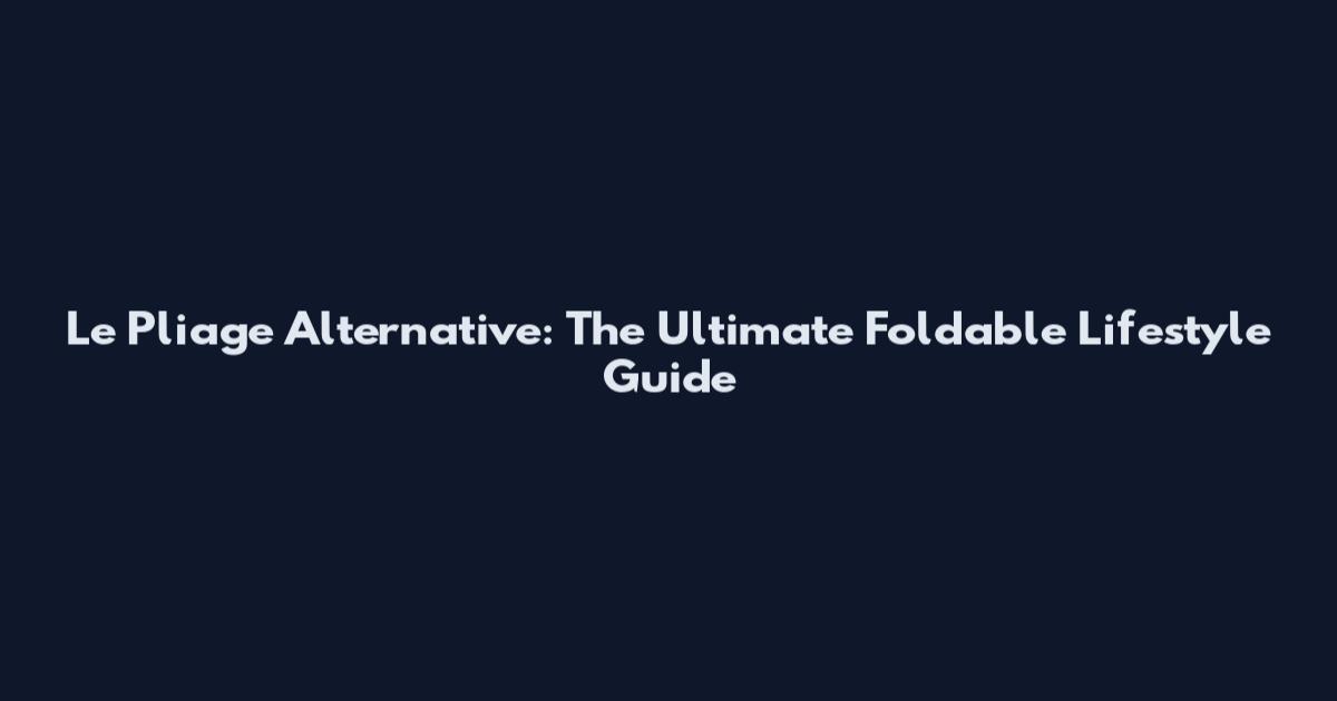 Le Pliage Alternative: The Ultimate Foldable Lifestyle Guide