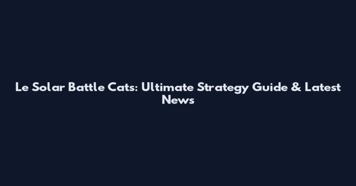 Le Solar Battle Cats: Ultimate Strategy Guide & Latest News