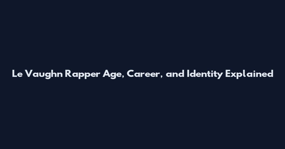 Le Vaughn Rapper Age, Career, and Identity Explained