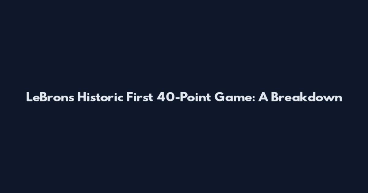 LeBron's Historic First 40-Point Game: A Breakdown