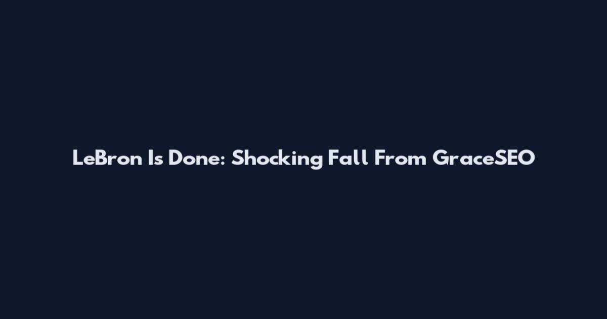 LeBron Is Done: Shocking Fall From GraceSEO