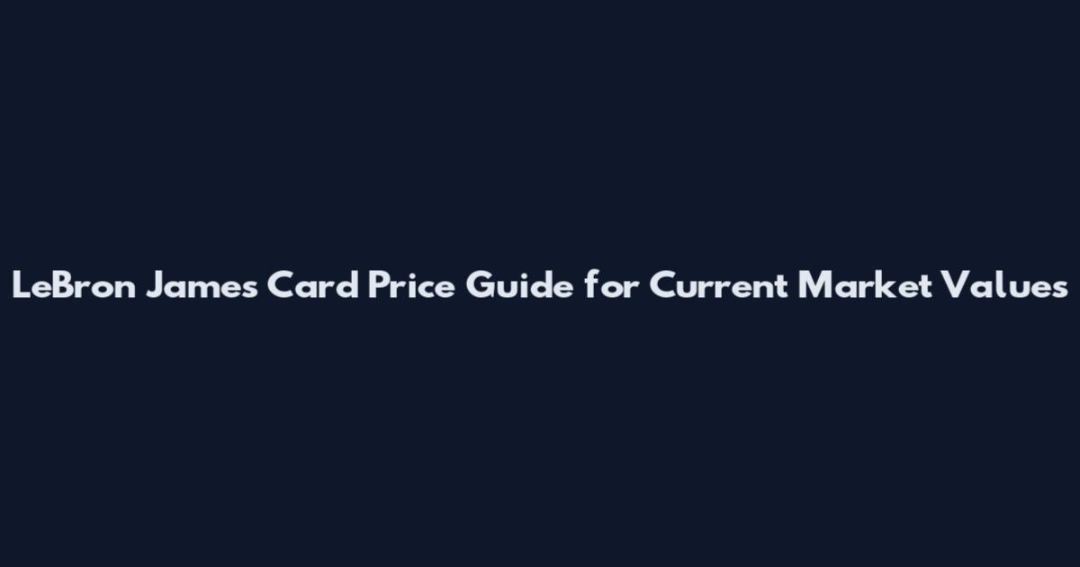 LeBron James Card Price Guide for Current Market Values