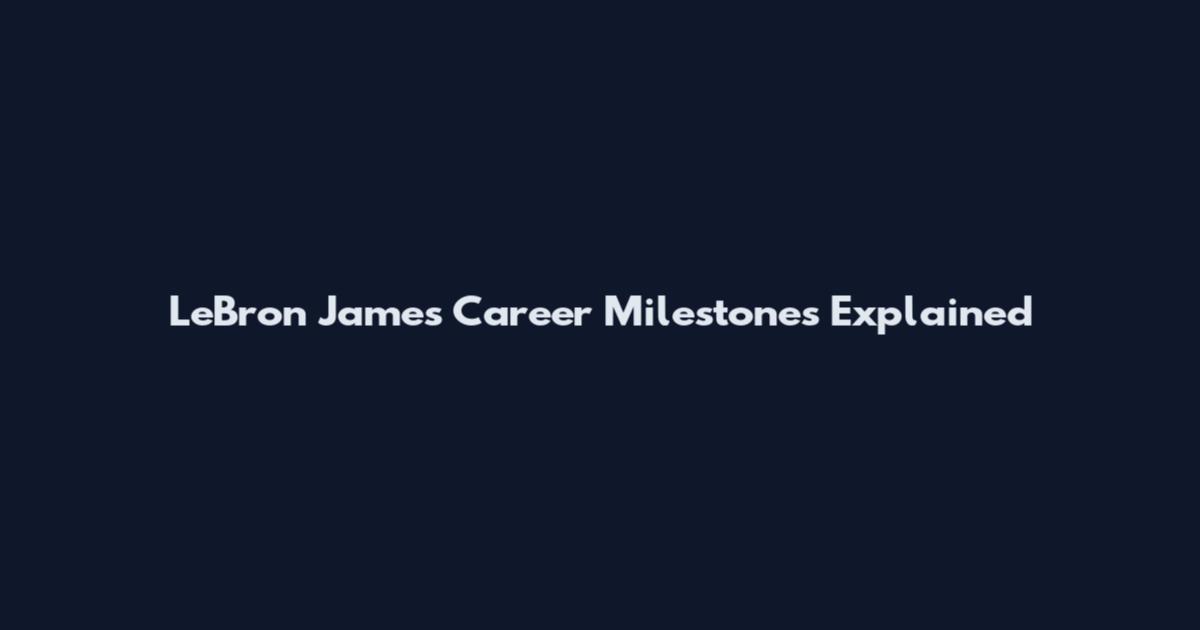 LeBron James Career Milestones Explained