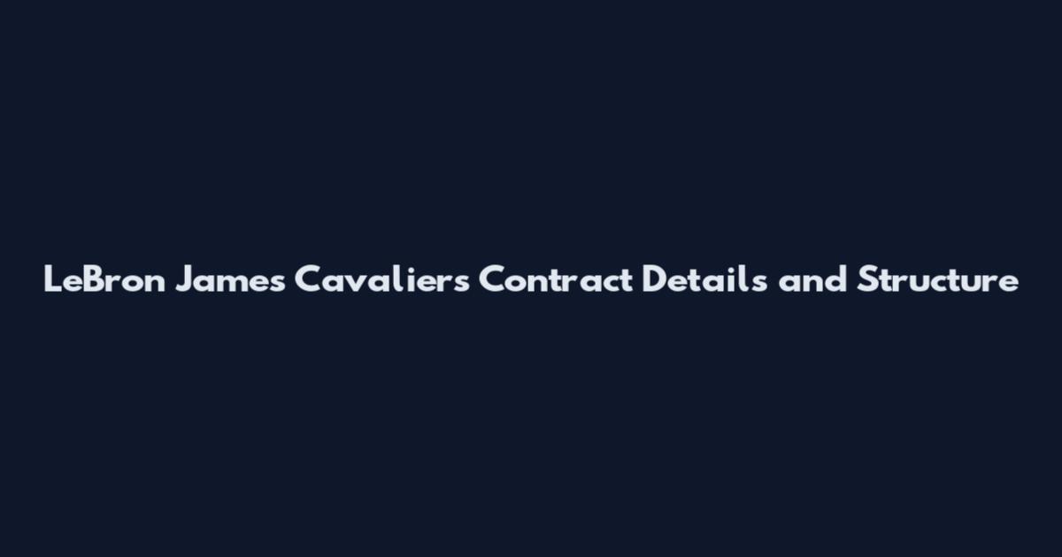 LeBron James Cavaliers Contract Details and Structure