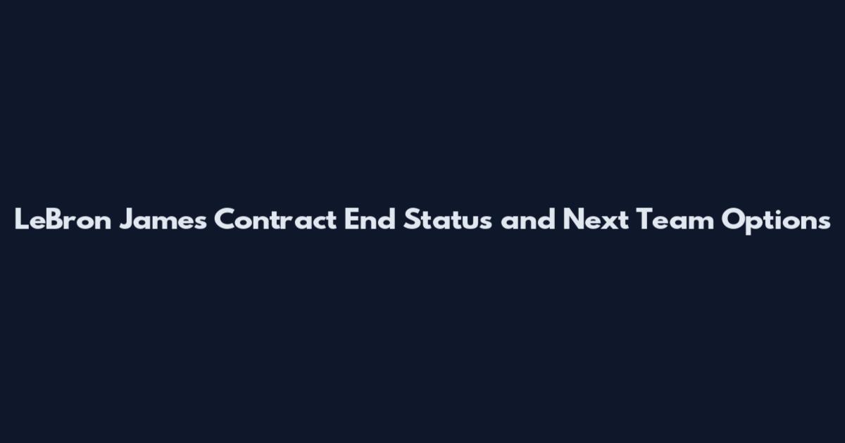 LeBron James Contract End Status and Next Team Options