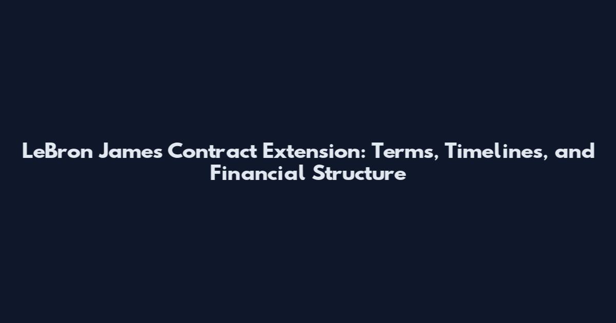LeBron James Contract Extension: Terms, Timelines, and Financial Structure
