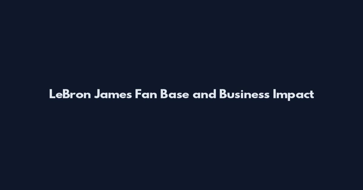 LeBron James Fan Base and Business Impact