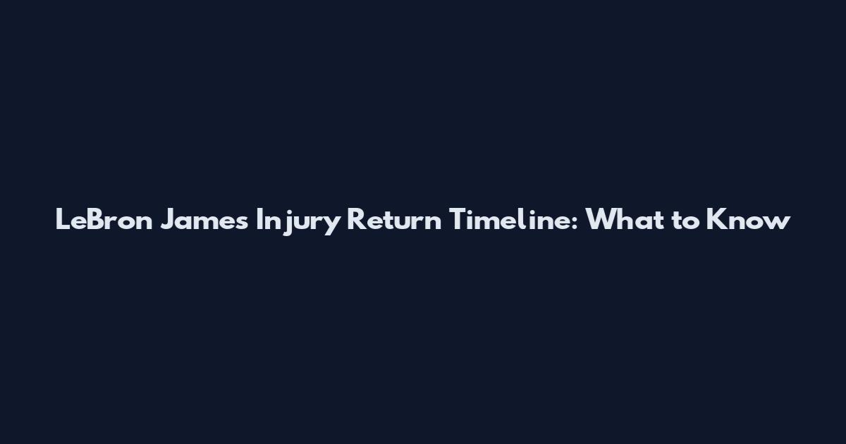 LeBron James Injury Return Timeline: What to Know
