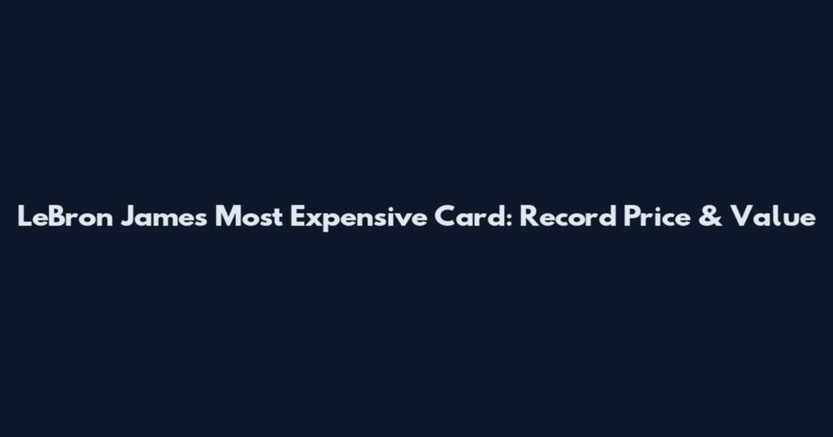LeBron James Most Expensive Card: Record Price & Value