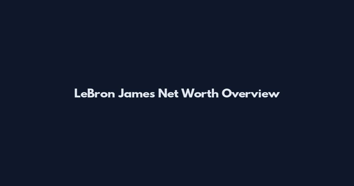LeBron James Net Worth Overview