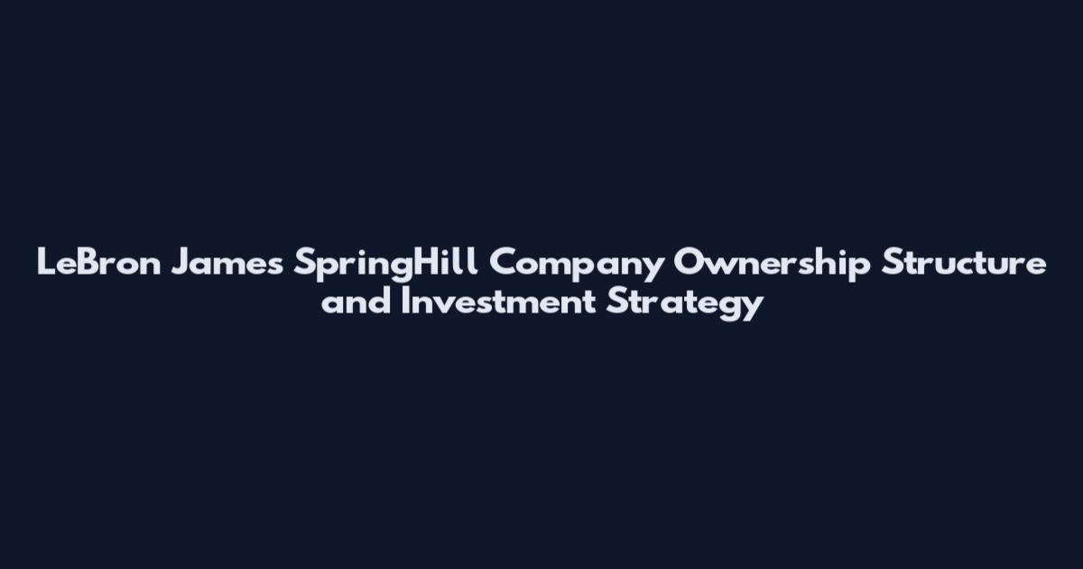 LeBron James SpringHill Company Ownership Structure and Investment Strategy