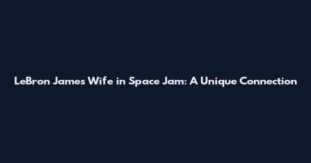 LeBron James Wife in Space Jam: A Unique Connection