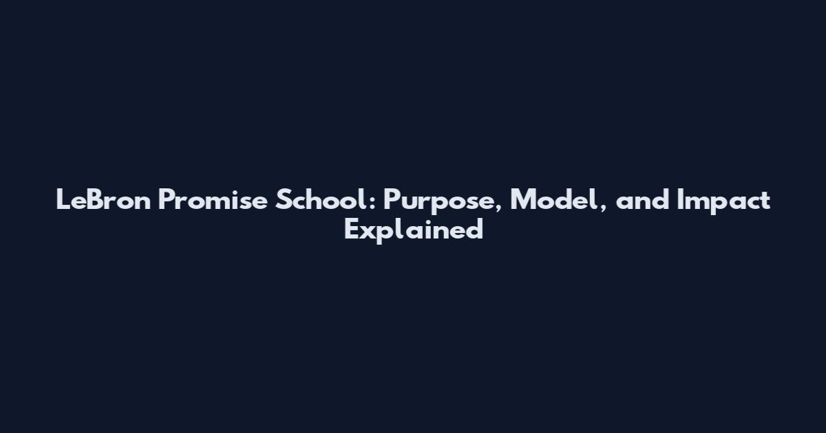 LeBron Promise School: Purpose, Model, and Impact Explained