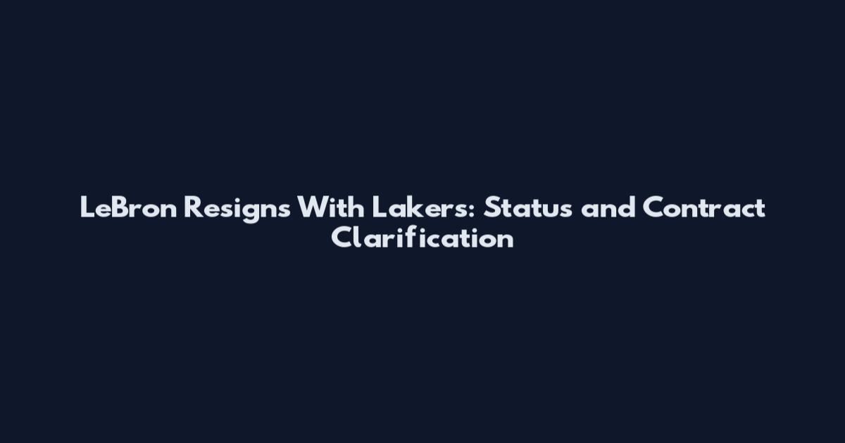 LeBron Resigns With Lakers: Status and Contract Clarification