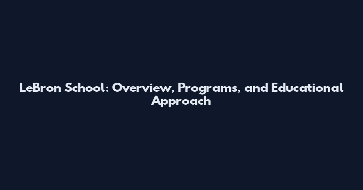 LeBron School: Overview, Programs, and Educational Approach