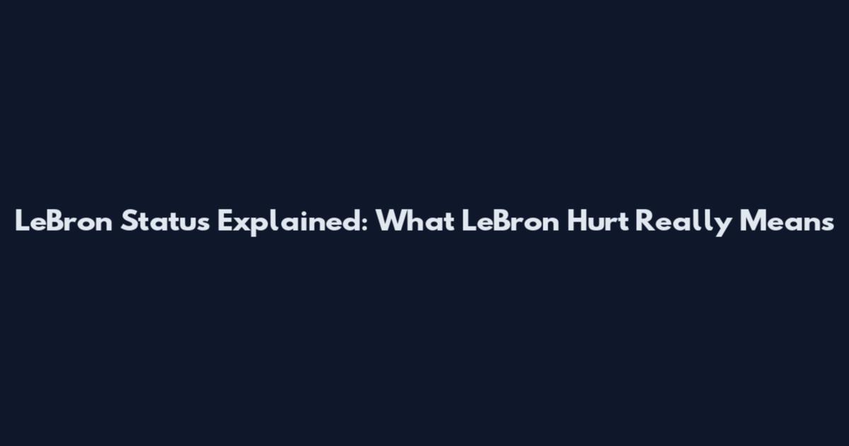 LeBron Status Explained: What 'LeBron Hurt' Really Means