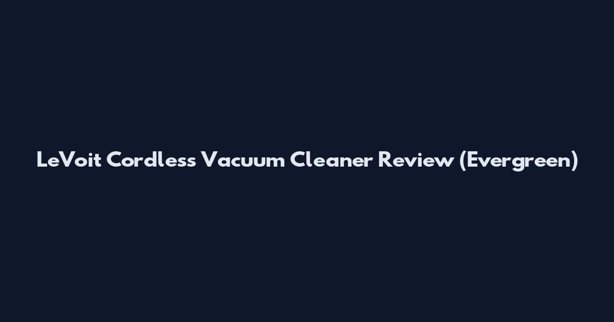 LeVoit Cordless Vacuum Cleaner Review (Evergreen)