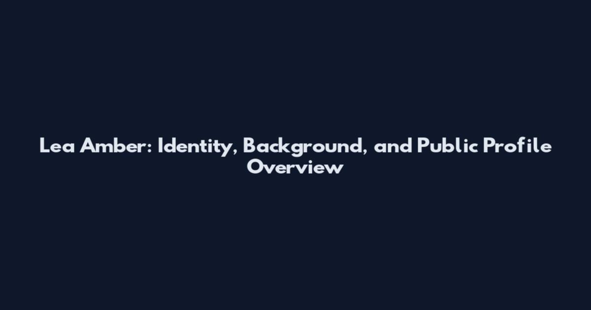 Lea Amber: Identity, Background, and Public Profile Overview