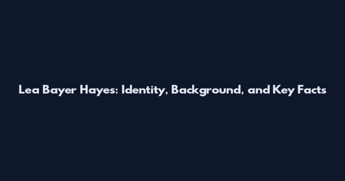 Lea Bayer Hayes: Identity, Background, and Key Facts