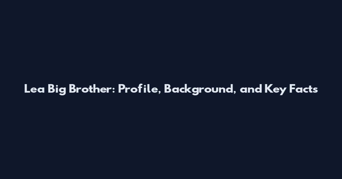 Lea Big Brother: Profile, Background, and Key Facts