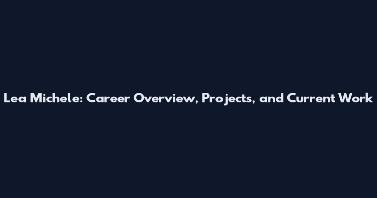 Lea Michele: Career Overview, Projects, and Current Work