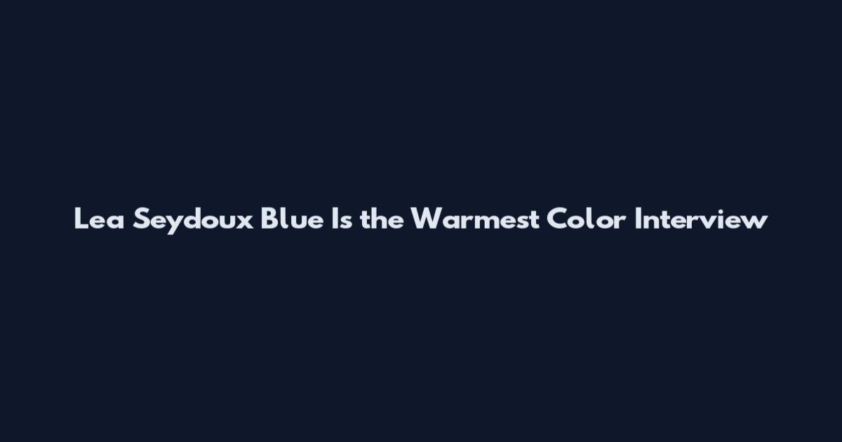 Lea Seydoux Blue Is the Warmest Color Interview